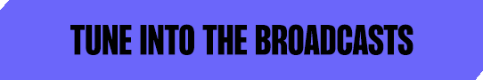 TUNE INTO THE BROADCASTS